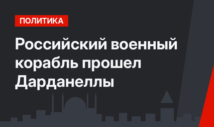Российский военный корабль прошел Дарданеллы
