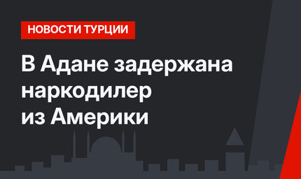 В Адане задержана наркодилер из Америки 