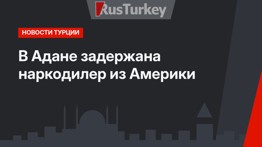 В Адане задержана наркодилер из Америки 