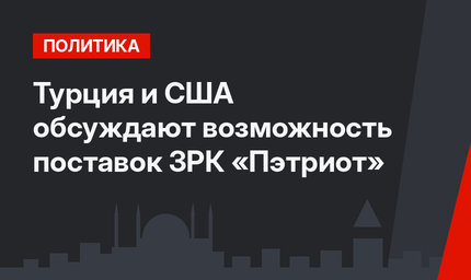 Турция и США обсуждают возможность поставок ЗРК «Пэтриот»