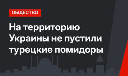 На территорию Украины не пустили турецкие помидоры