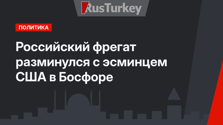 Российский фрегат разминулся с эсминцем США в Босфоре