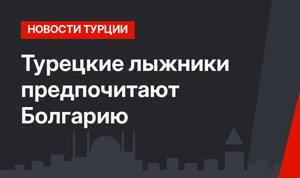 Турецкие лыжники предпочитают Болгарию