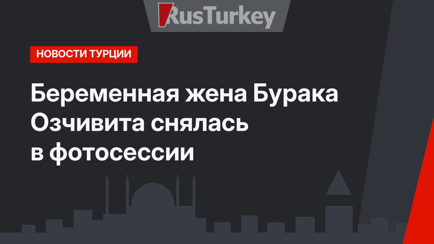 Беременная жена Бурака Озчивита снялась в фотосессии