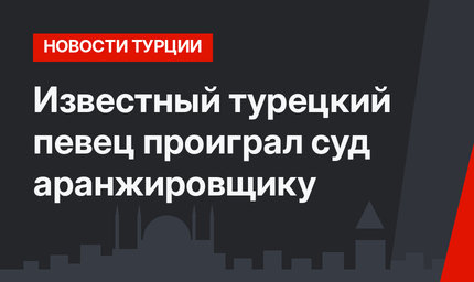 Известный турецкий певец проиграл суд аранжировщику