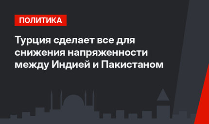 Турция сделает все для снижения напряженности между Индией и Пакистаном