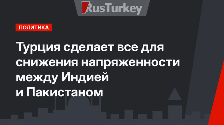 Турция сделает все для снижения напряженности между Индией и Пакистаном