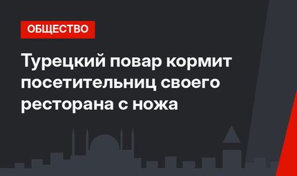 Турецкий повар кормит посетительниц своего ресторана с ножа