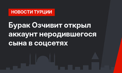 Бурак Озчивит открыл аккаунт неродившегося сына в соцсетях