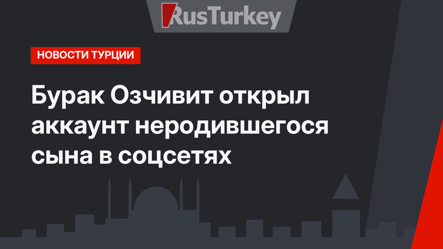 Бурак Озчивит открыл аккаунт неродившегося сына в соцсетях