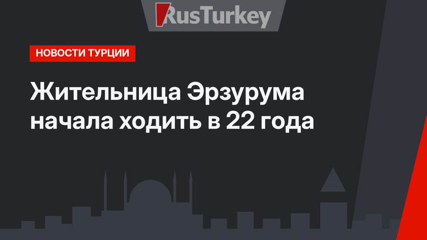 Жительница Эрзурума начала ходить в 22 года
