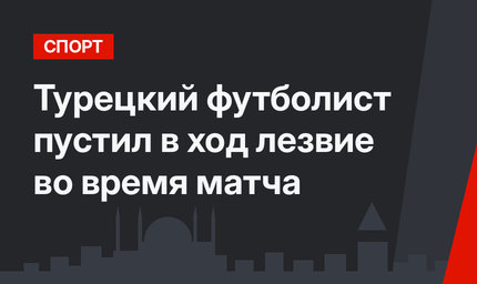 Турецкий футболист пустил в ход лезвие во время матча