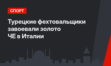 Турецкие фехтовальщики завоевали золото ЧЕ в Италии