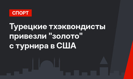 Турецкие тхэквондисты привезли "золото" с турнира в США