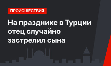 На празднике в Турции отец случайно застрелил сына