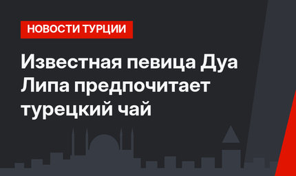 Известная певица Дуа Липа предпочитает турецкий чай