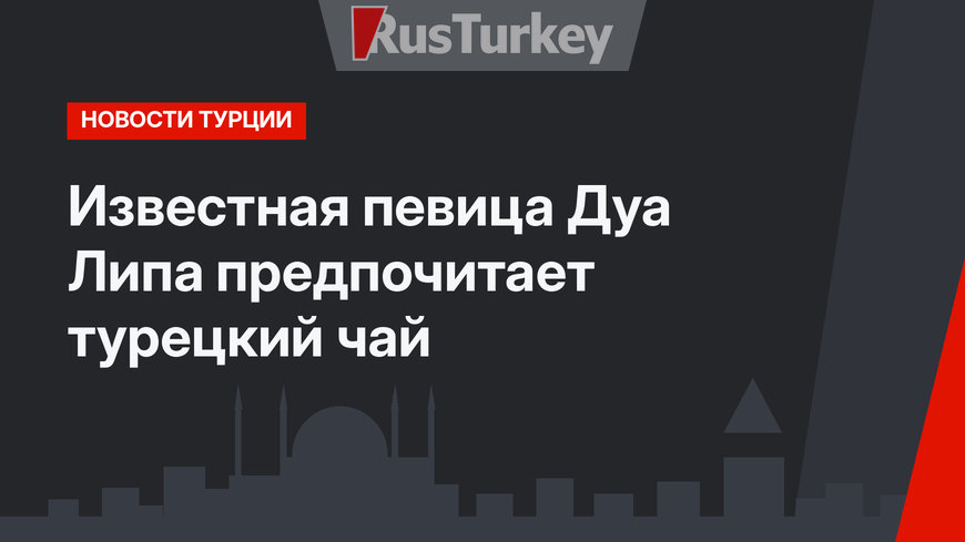 Известная певица Дуа Липа предпочитает турецкий чай