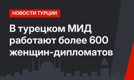 В турецком МИД работают более 600 женщин-дипломатов 