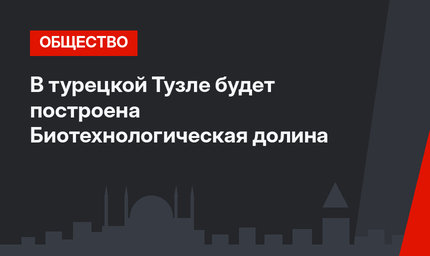 В турецкой Тузле будет построена Биотехнологическая долина