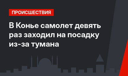 В Конье самолет девять раз заходил на посадку из-за тумана 