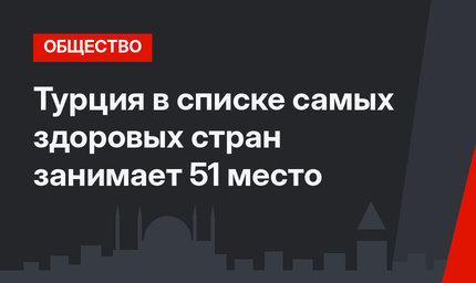 Турция в списке самых здоровых стран занимает 51 место