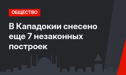 В Кападокии снесено еще 7 незаконных построек