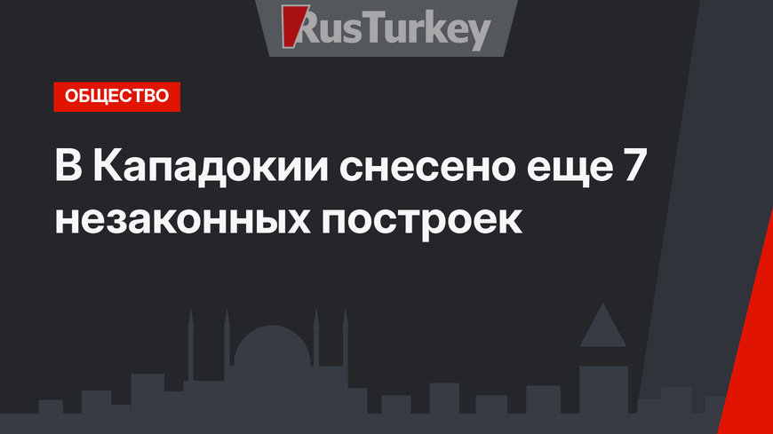 В Кападокии снесено еще 7 незаконных построек