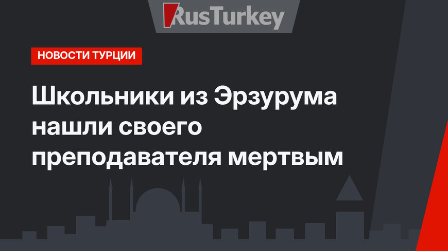 Школьники из Эрзурума нашли своего преподавателя мертвым