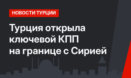 Турция открыла ключевой КПП на границе с Сирией