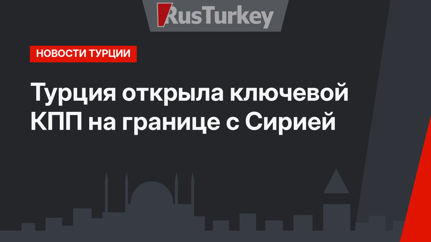 Турция открыла ключевой КПП на границе с Сирией