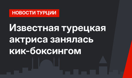 Известная турецкая актриса занялась кик-боксингом