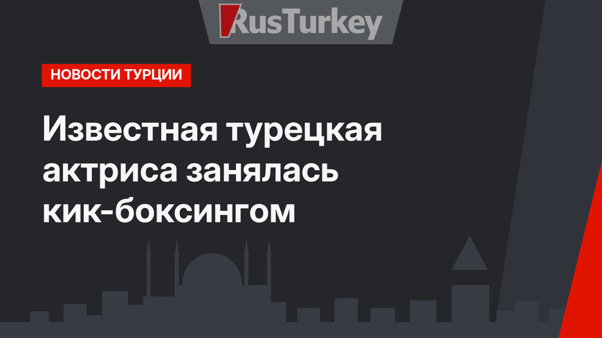 Известная турецкая актриса занялась кик-боксингом