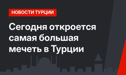 Сегодня откроется самая большая мечеть в Турции