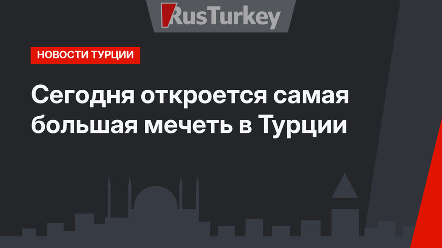 Сегодня откроется самая большая мечеть в Турции