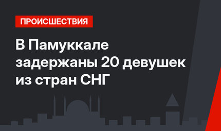 В Памуккале задержаны 20 девушек из стран СНГ