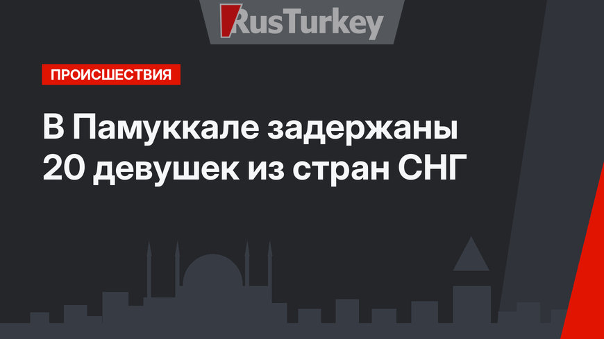 В Памуккале задержаны 20 девушек из стран СНГ