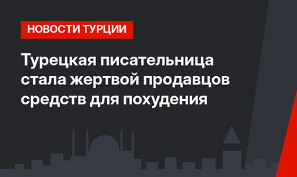 Турецкая писательница стала жертвой продавцов средств для похудения