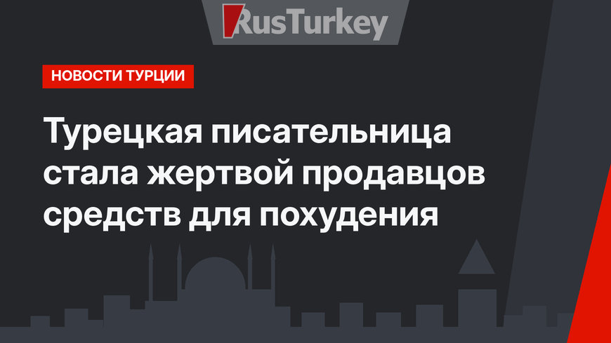 Турецкая писательница стала жертвой продавцов средств для похудения