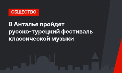 В Анталье пройдет русско-турецкий фестиваль классической музыки