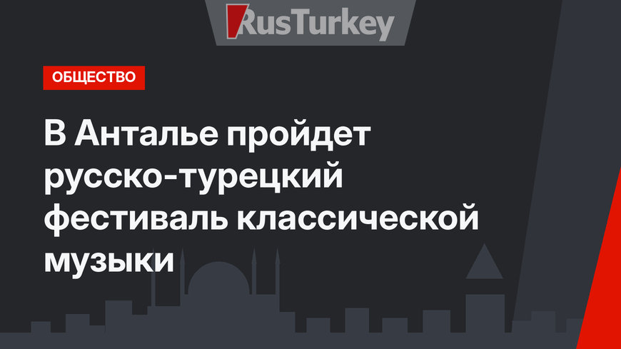 В Анталье пройдет русско-турецкий фестиваль классической музыки
