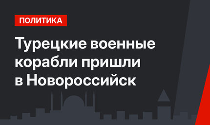 Турецкие военные корабли пришли в Новороссийск