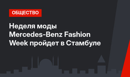 Неделя моды Mercedes-Benz Fashion Week пройдет в Стамбуле