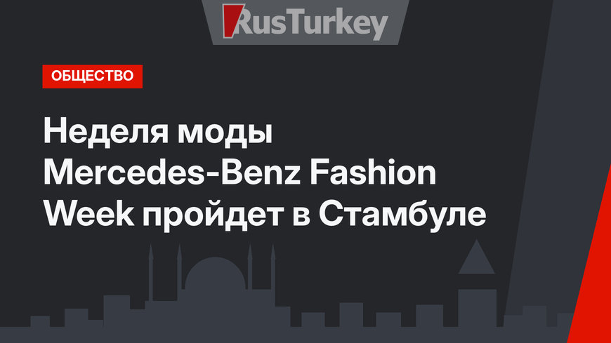 Неделя моды Mercedes-Benz Fashion Week пройдет в Стамбуле