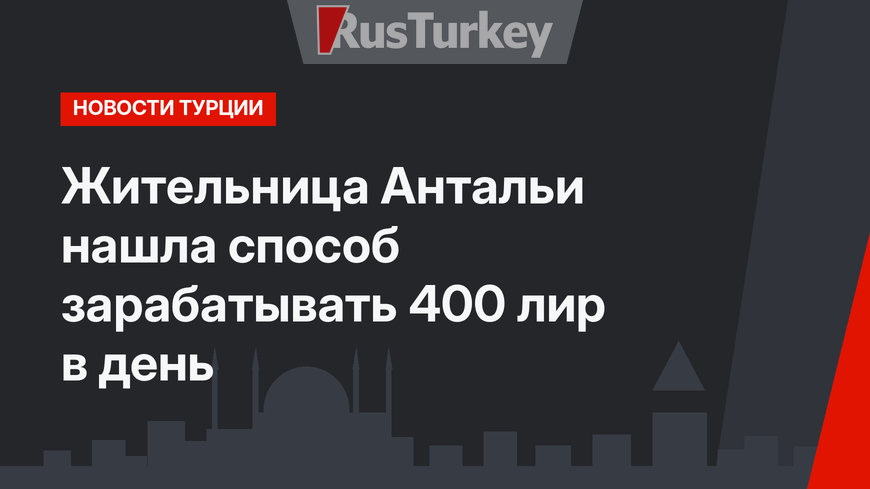Жительница Антальи нашла способ зарабатывать 400 лир в день