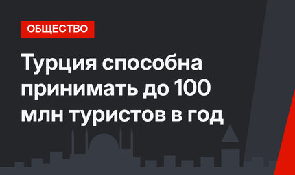 Турция способна принимать до 100 млн туристов в год