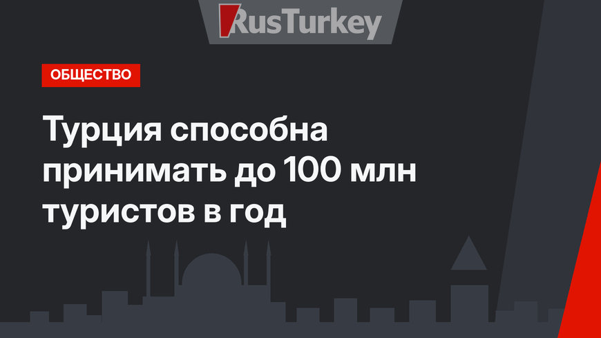Турция способна принимать до 100 млн туристов в год