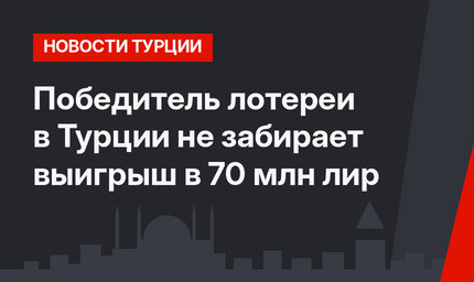Победитель лотереи в Турции не забирает выигрыш в 70 млн лир