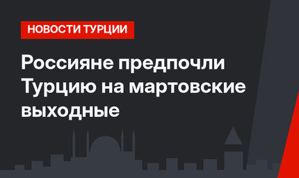Россияне предпочли Турцию на мартовские выходные