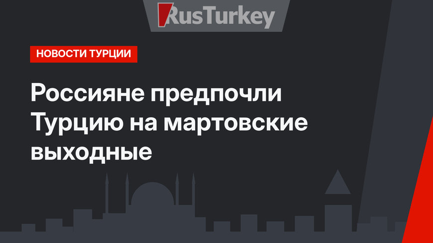 Россияне предпочли Турцию на мартовские выходные