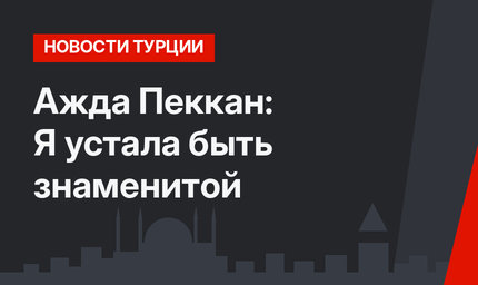 Ажда Пеккан: Я устала быть знаменитой